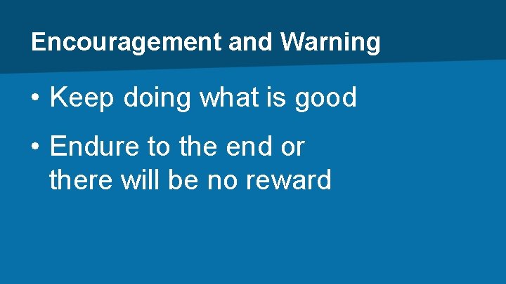 Encouragement and Warning • Keep doing what is good • Endure to the end