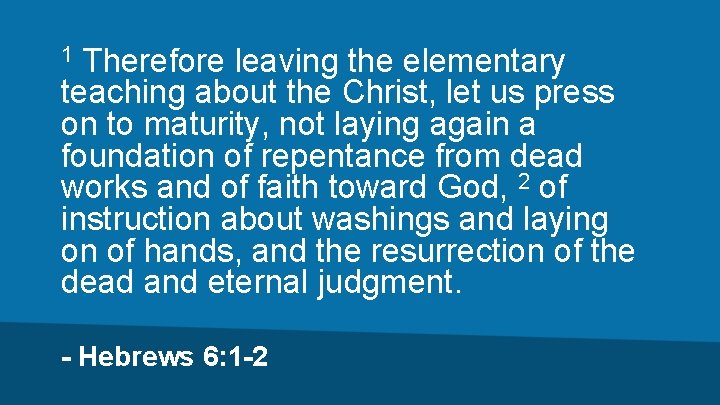 Therefore leaving the elementary teaching about the Christ, let us press on to maturity,