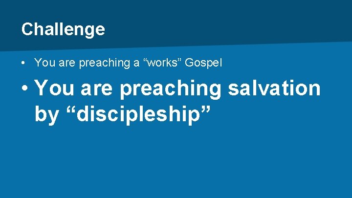 Challenge • You are preaching a “works” Gospel • You are preaching salvation by