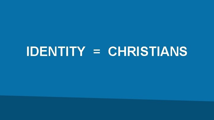 IDENTITY = CHRISTIANS 