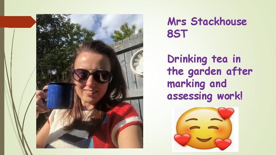 Mrs Stackhouse 8 ST Drinking tea in the garden after marking and assessing work!