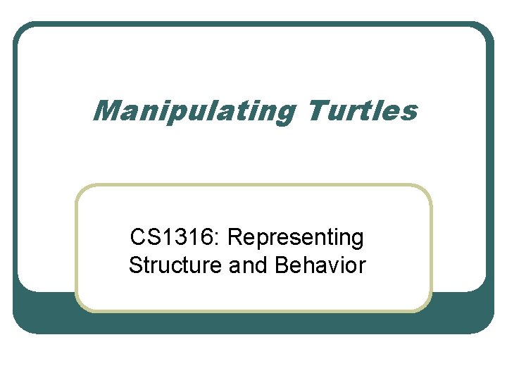 Manipulating Turtles CS 1316: Representing Structure and Behavior 