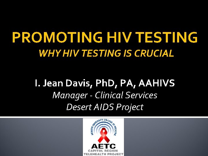 PROMOTING HIV TESTING WHY HIV TESTING IS CRUCIAL I. Jean Davis, Ph. D, PA,