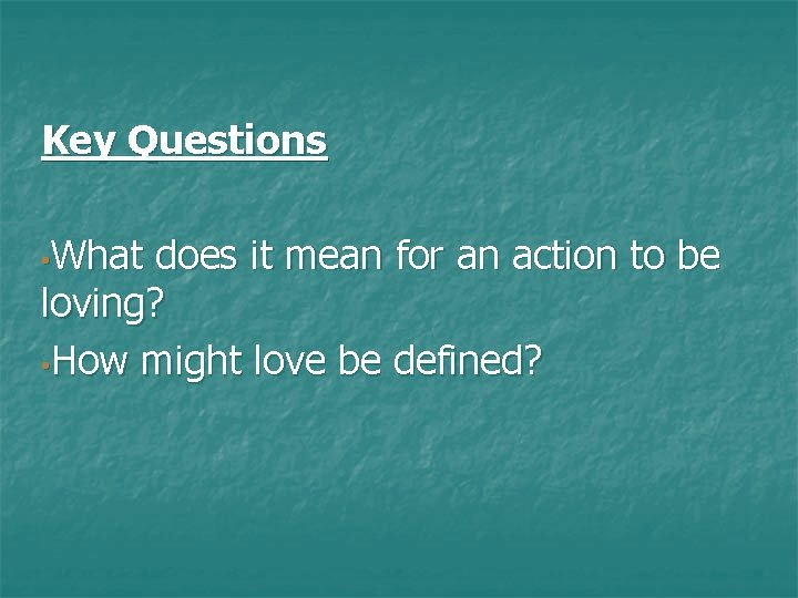 Key Questions • What does it mean for an action to be loving? •