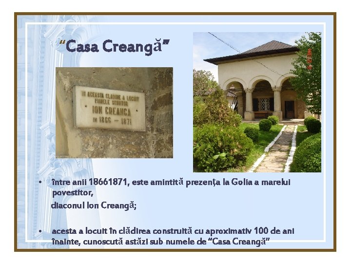 “Casa Creangă” • între anii 18661871, este amintită prezenţa la Golia a marelui povestitor,