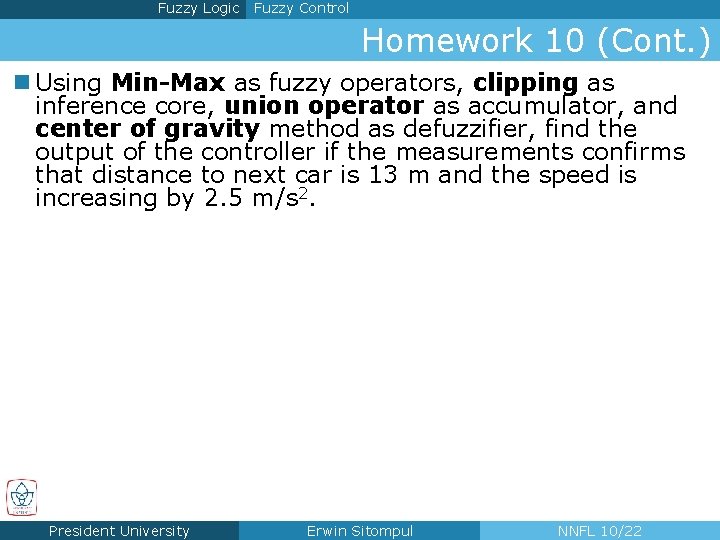 Fuzzy Logic Fuzzy Control Homework 10 (Cont. ) n Using Min-Max as fuzzy operators,