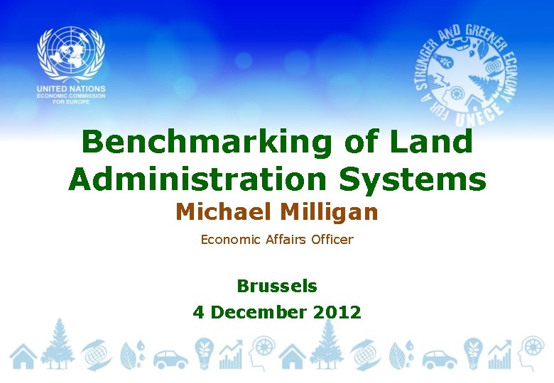 Benchmarking of Land Administration Systems Michael Milligan Economic Affairs Officer Brussels 4 December 2012