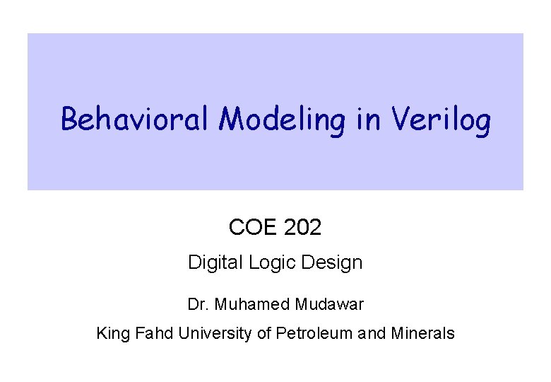 Behavioral Modeling in Verilog COE 202 Digital Logic Design Dr. Muhamed Mudawar King Fahd