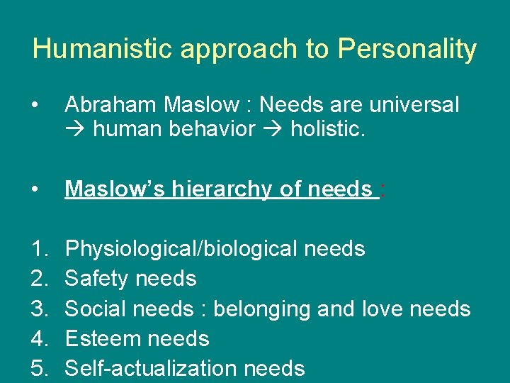 Humanistic approach to Personality • Abraham Maslow : Needs are universal human behavior holistic.