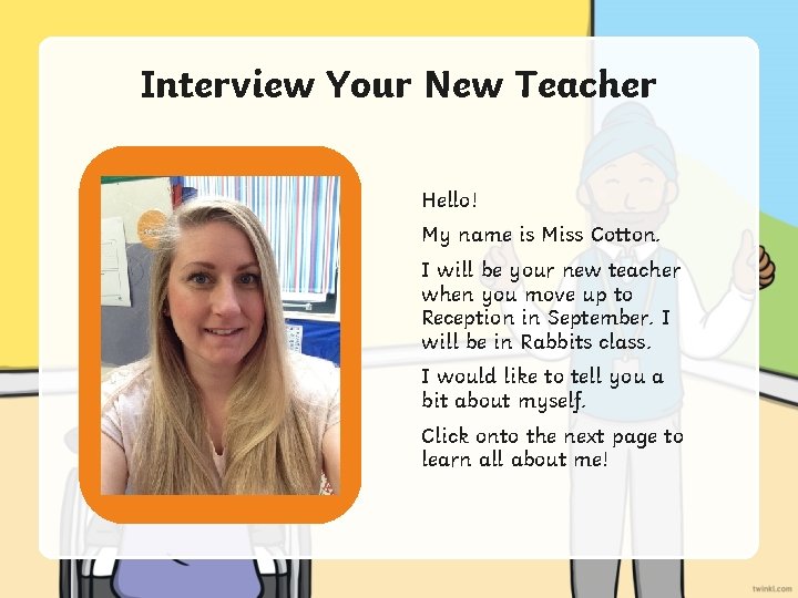 Interview Your New Teacher Hello! My name is Miss Cotton. Insert a photo or