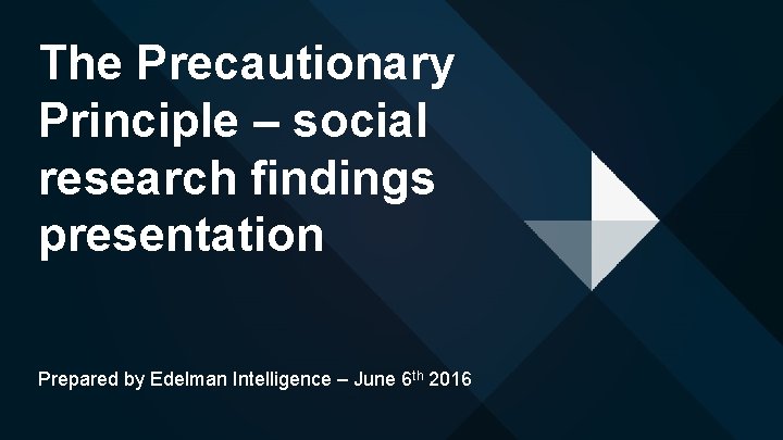 The Precautionary Principle – social research findings presentation Prepared by Edelman Intelligence – June