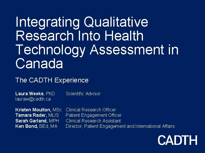 Integrating Qualitative Research Into Health Technology Assessment in Canada The CADTH Experience Laura Weeks,