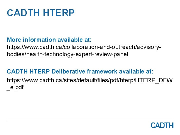 CADTH HTERP More information available at: https: //www. cadth. ca/collaboration-and-outreach/advisorybodies/health-technology-expert-review-panel CADTH HTERP Deliberative framework