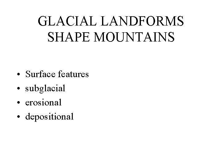 GLACIAL LANDFORMS SHAPE MOUNTAINS • • Surface features subglacial erosional depositional 