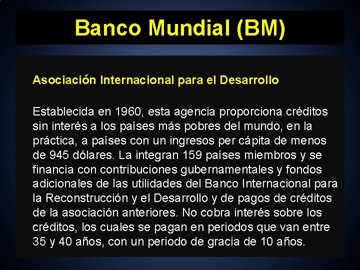 Banco Mundial (BM) Asociación Internacional para el Desarrollo Establecida en 1960, esta agencia proporciona