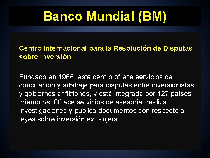 Banco Mundial (BM) Centro Internacional para la Resolución de Disputas sobre Inversión Fundado en