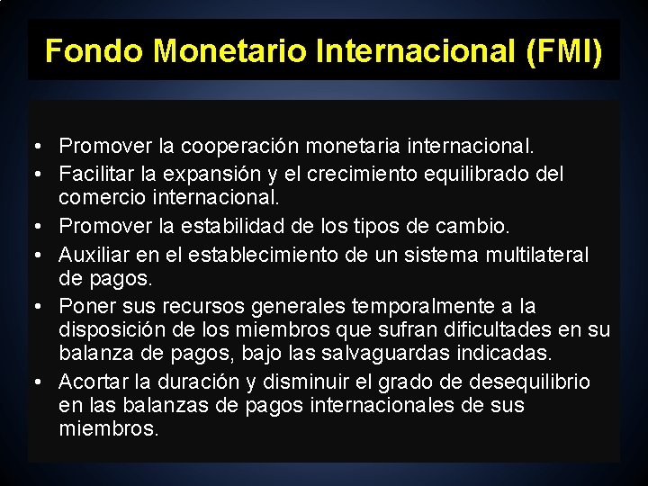 Fondo Monetario Internacional (FMI) • Promover la cooperación monetaria internacional. • Facilitar la expansión