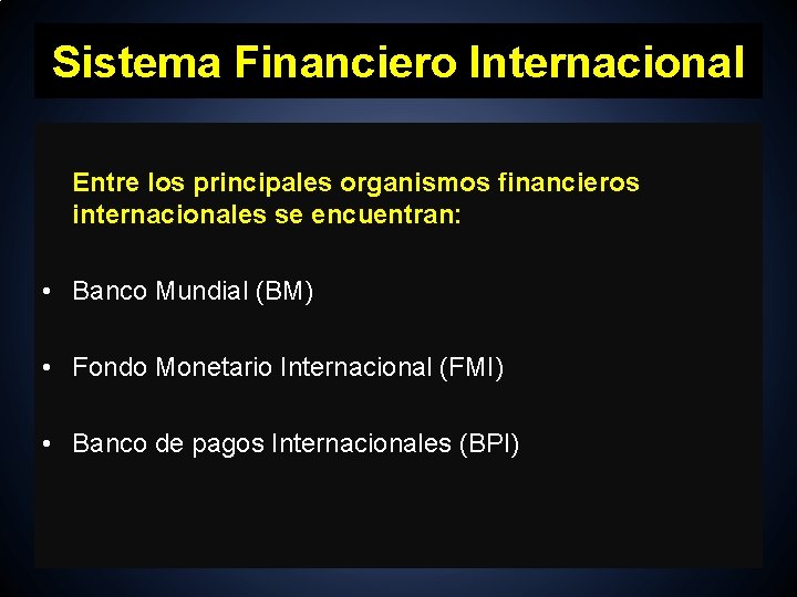 Sistema Financiero Internacional Entre los principales organismos financieros internacionales se encuentran: • Banco Mundial