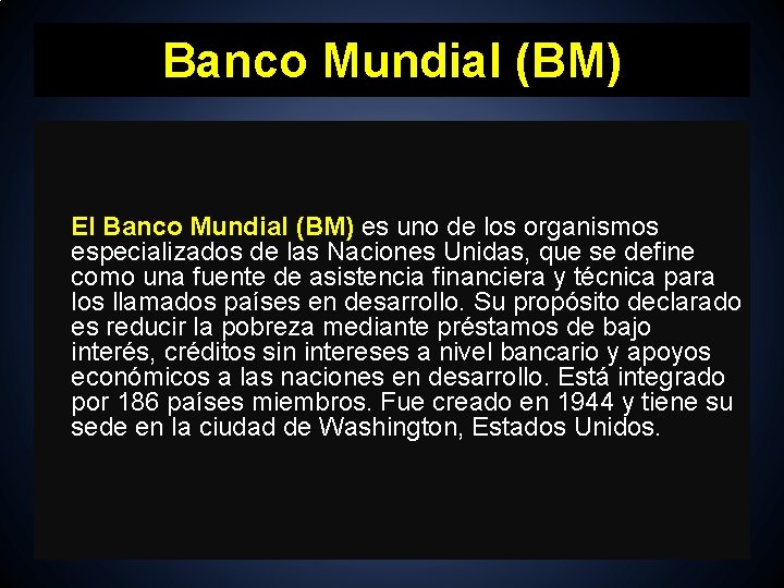 Banco Mundial (BM) El Banco Mundial (BM) es uno de los organismos especializados de