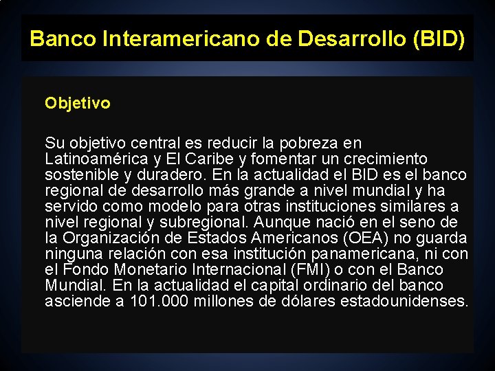 Banco Interamericano de Desarrollo (BID) Objetivo Su objetivo central es reducir la pobreza en