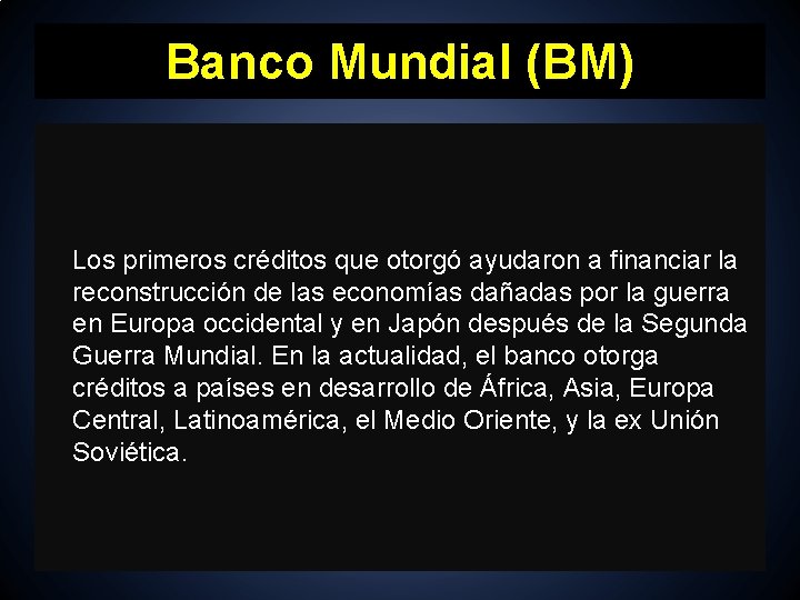 Banco Mundial (BM) Los primeros créditos que otorgó ayudaron a financiar la reconstrucción de