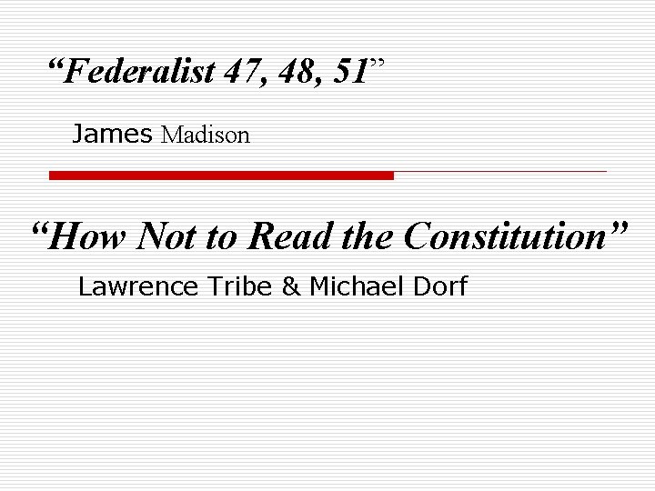 “Federalist 47, 48, 51” James Madison “How Not to Read the Constitution” Lawrence Tribe