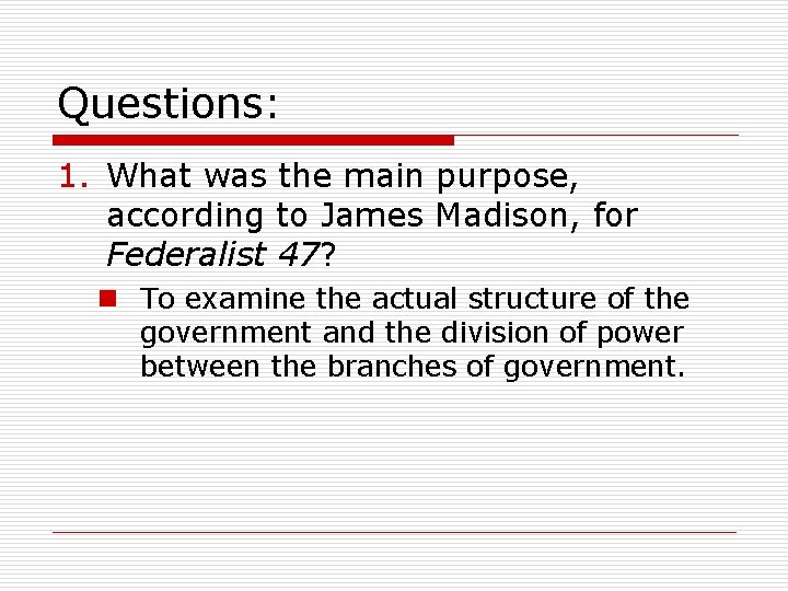 Questions: 1. What was the main purpose, according to James Madison, for Federalist 47?