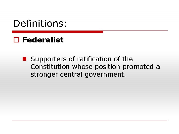 Definitions: o Federalist n Supporters of ratification of the Constitution whose position promoted a