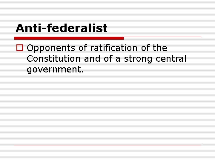 Anti-federalist o Opponents of ratification of the Constitution and of a strong central government.