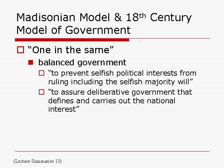 Madisonian Model & 18 th Century Model of Government o “One in the same”