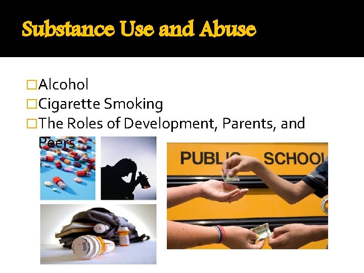 Substance Use and Abuse �Alcohol �Cigarette Smoking �The Roles of Development, Parents, and Peers