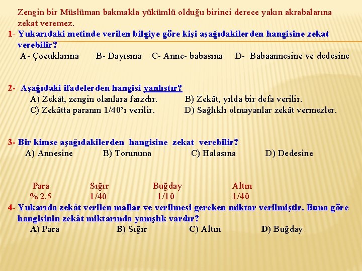 Zengin bir Müslüman bakmakla yükümlü olduğu birinci derece yakın akrabalarına zekat veremez. 1 -