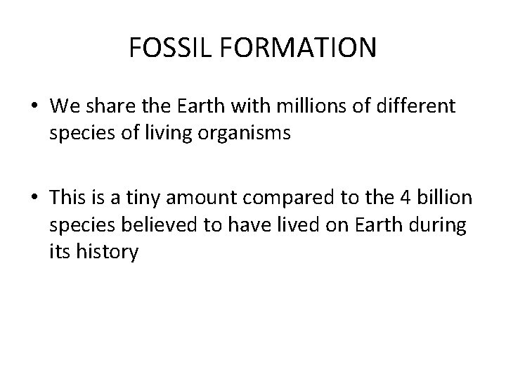 FOSSIL FORMATION • We share the Earth with millions of different species of living