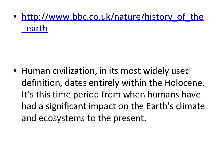  • http: //www. bbc. co. uk/nature/history_of_the _earth • Human civilization, in its most