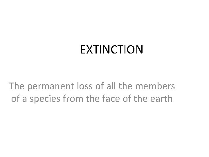 EXTINCTION The permanent loss of all the members of a species from the face