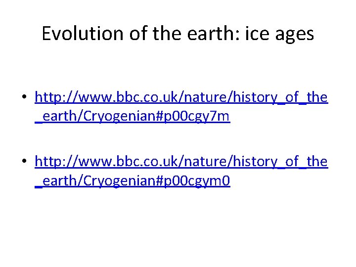 Evolution of the earth: ice ages • http: //www. bbc. co. uk/nature/history_of_the _earth/Cryogenian#p 00