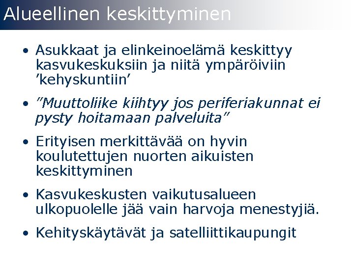 Alueellinen keskittyminen • Asukkaat ja elinkeinoelämä keskittyy kasvukeskuksiin ja niitä ympäröiviin ’kehyskuntiin’ • ”Muuttoliike