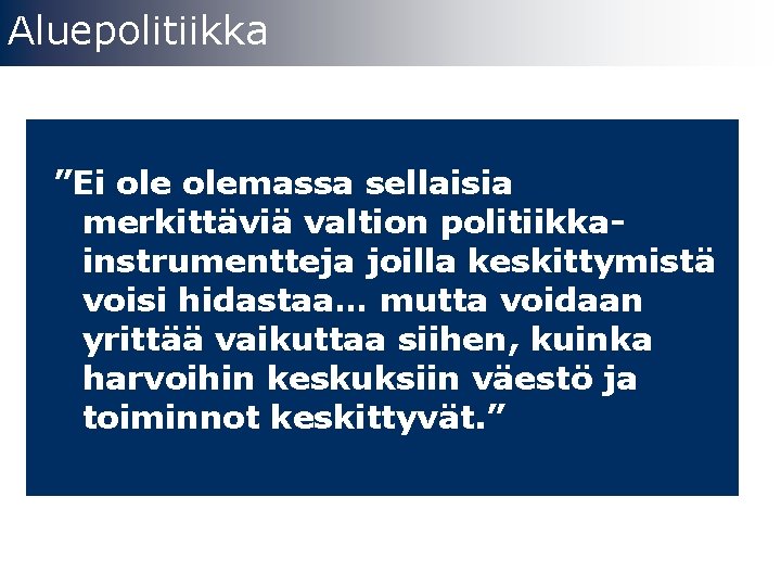 Aluepolitiikka ”Ei olemassa sellaisia merkittäviä valtion politiikkainstrumentteja joilla keskittymistä voisi hidastaa… mutta voidaan yrittää