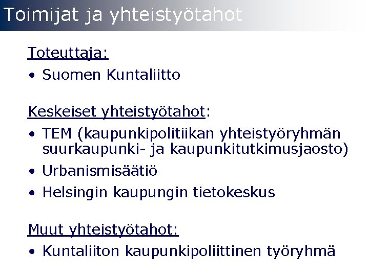 Toimijat ja yhteistyötahot Toteuttaja: • Suomen Kuntaliitto Keskeiset yhteistyötahot: • TEM (kaupunkipolitiikan yhteistyöryhmän suurkaupunki-