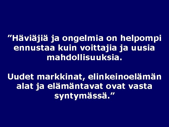 ”Häviäjiä ja ongelmia on helpompi ennustaa kuin voittajia ja uusia mahdollisuuksia. Uudet markkinat, elinkeinoelämän