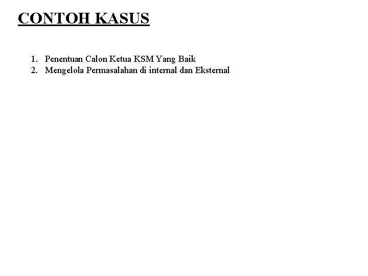CONTOH KASUS 1. Penentuan Calon Ketua KSM Yang Baik 2. Mengelola Permasalahan di internal