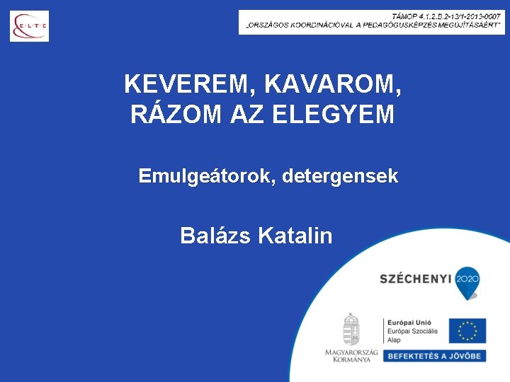 KEVEREM, KAVAROM, RÁZOM AZ ELEGYEM Emulgeátorok, detergensek Balázs Katalin 