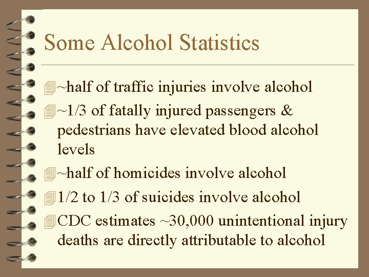 Some Alcohol Statistics 4 ~half of traffic injuries involve alcohol 4 ~1/3 of fatally