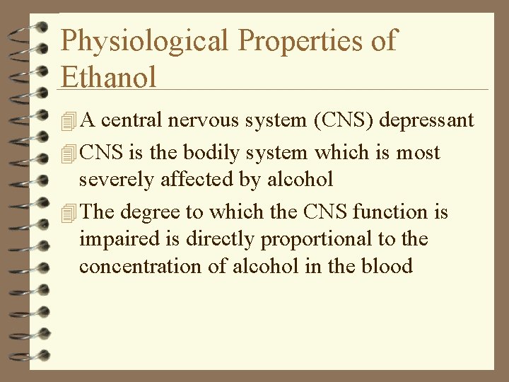 Physiological Properties of Ethanol 4 A central nervous system (CNS) depressant 4 CNS is