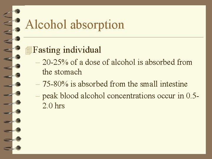 Alcohol absorption 4 Fasting individual – 20 -25% of a dose of alcohol is