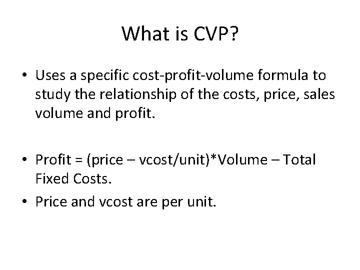What is CVP? • Uses a specific cost-profit-volume formula to study the relationship of