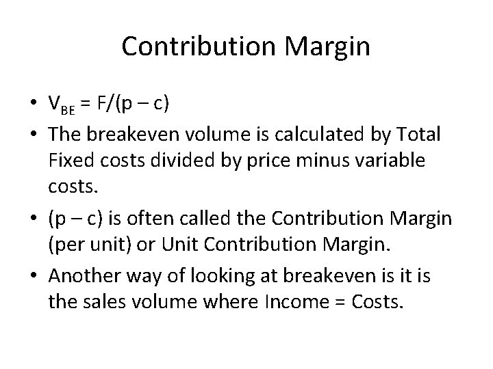 Contribution Margin • VBE = F/(p – c) • The breakeven volume is calculated