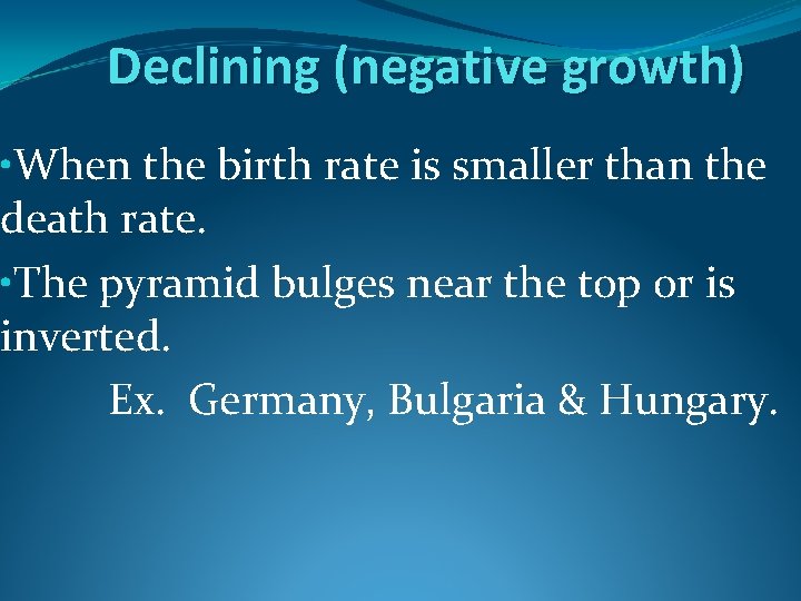Declining (negative growth) • When the birth rate is smaller than the death rate.