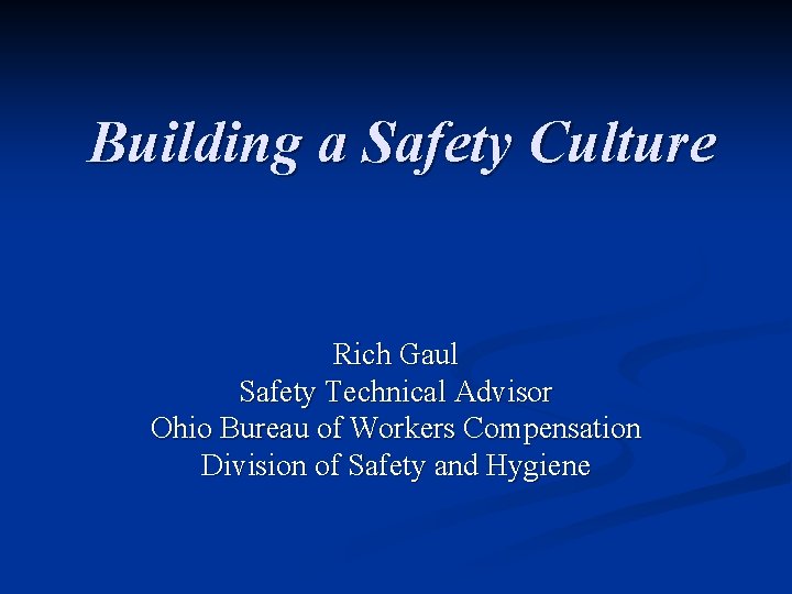 Building a Safety Culture Rich Gaul Safety Technical Advisor Ohio Bureau of Workers Compensation