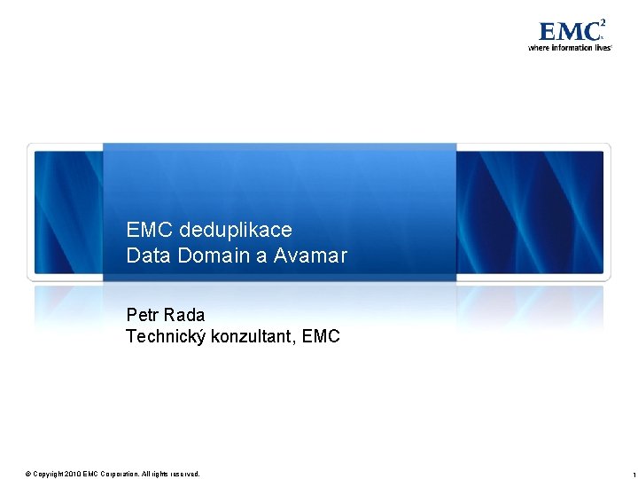 EMC deduplikace Data Domain a Avamar Petr Rada Technický konzultant, EMC © Copyright 2010
